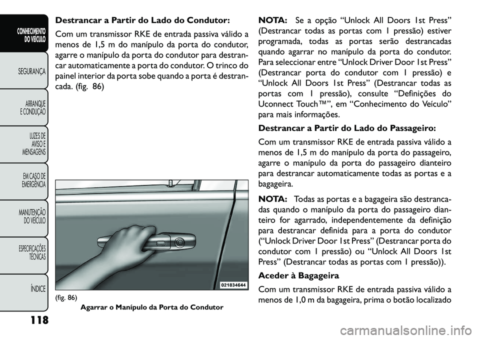 FIAT FREEMONT 2013 Manual de Uso e Manutenção (in Portuguese) Destrancar a Partir do Lado do Condutor:
Com um transmissor RKE de entrada passiva válido a
menos de 1,5 m do manípulo da porta do condutor,
agarre o manípulo da porta do condutor para destran-
car FIAT FREEMONT 2013 Manual de Uso e Manutenção (in Portuguese) Destrancar a Partir do Lado do Condutor:
Com um transmissor RKE de entrada passiva válido a
menos de 1,5 m do manípulo da porta do condutor,
agarre o manípulo da porta do condutor para destran-
car