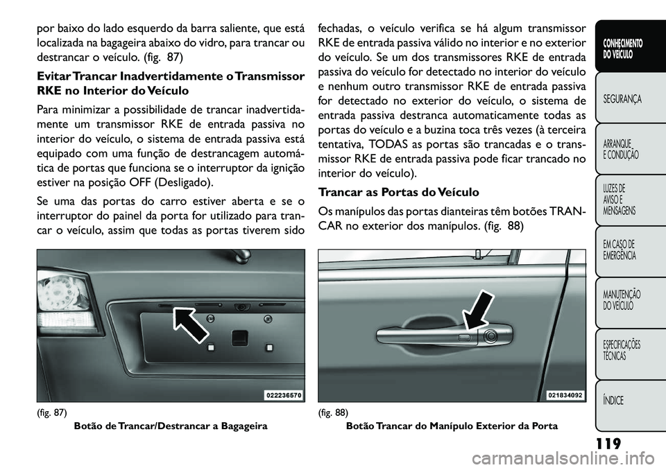 FIAT FREEMONT 2013 Manual de Uso e Manutenção (in Portuguese) por baixo do lado esquerdo da barra saliente, que está
localizada na bagageira abaixo do vidro, para trancar ou
destrancar o veículo. (fig. 87)
Evitar Trancar Inadvertidamente o Transmissor
RKE no I FIAT FREEMONT 2013 Manual de Uso e Manutenção (in Portuguese) por baixo do lado esquerdo da barra saliente, que está
localizada na bagageira abaixo do vidro, para trancar ou
destrancar o veículo. (fig. 87)
Evitar Trancar Inadvertidamente o Transmissor
RKE no I