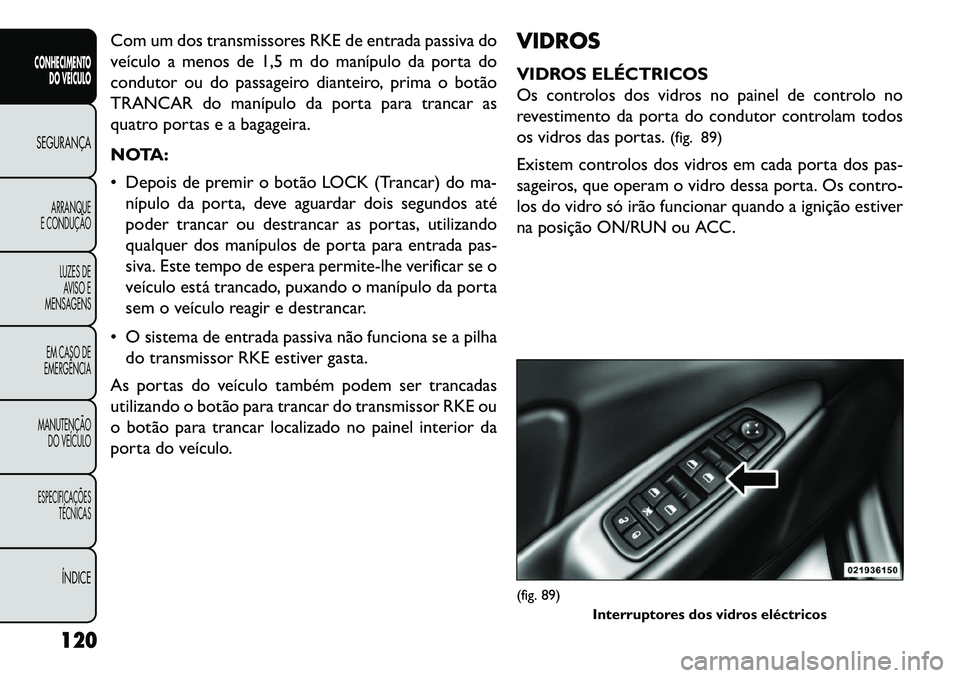 FIAT FREEMONT 2013 Manual de Uso e Manutenção (in Portuguese) Com um dos transmissores RKE de entrada passiva do
veículo a menos de 1,5 m do manípulo da porta do
condutor ou do passageiro dianteiro, prima o botão
TRANCAR do manípulo da porta para trancar as
FIAT FREEMONT 2013 Manual de Uso e Manutenção (in Portuguese) Com um dos transmissores RKE de entrada passiva do
veículo a menos de 1,5 m do manípulo da porta do
condutor ou do passageiro dianteiro, prima o botão
TRANCAR do manípulo da porta para trancar as
