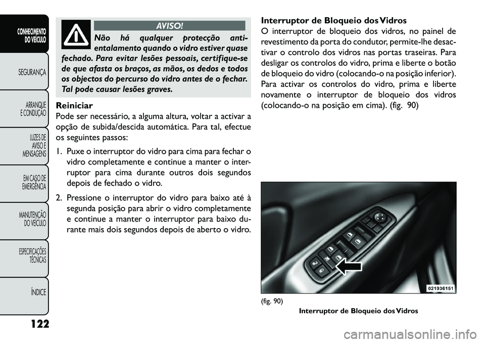FIAT FREEMONT 2013 Manual de Uso e Manutenção (in Portuguese) AVISO!
Não há qualquer protecção anti-
entalamento quando o vidro estiver quase
fechado. Para evitar lesões pessoais, certifique-se
de que afasta os braços, as mãos, os dedos e todos
os objecto FIAT FREEMONT 2013 Manual de Uso e Manutenção (in Portuguese) AVISO!
Não há qualquer protecção anti-
entalamento quando o vidro estiver quase
fechado. Para evitar lesões pessoais, certifique-se
de que afasta os braços, as mãos, os dedos e todos
os objecto