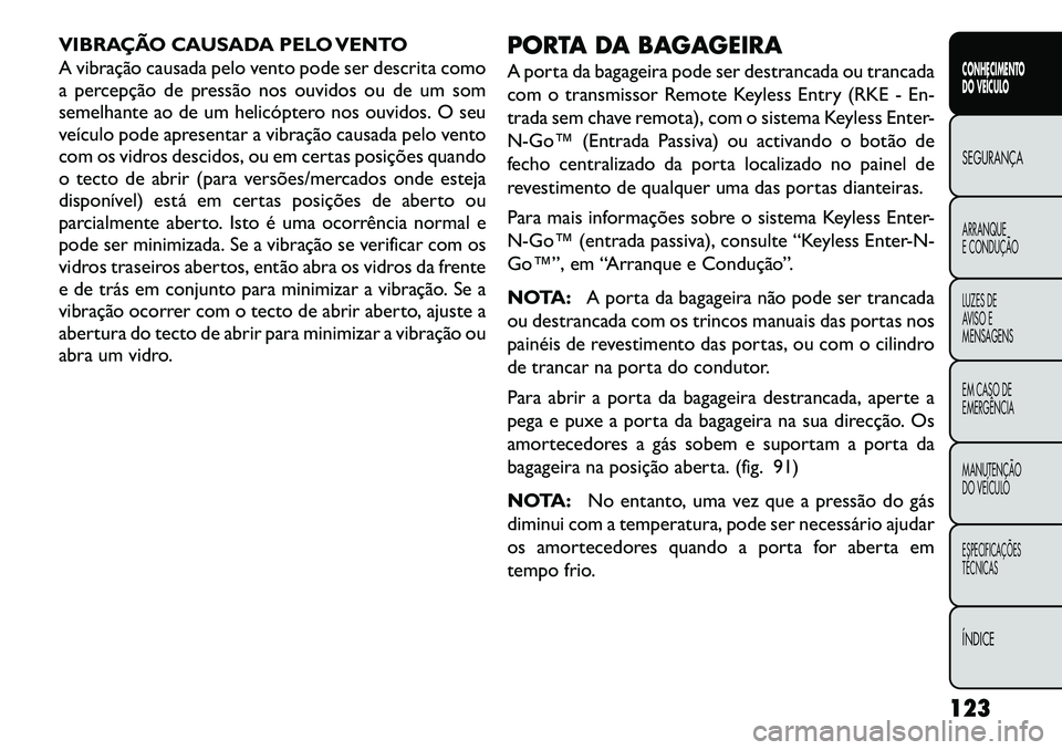 FIAT FREEMONT 2013 Manual de Uso e Manutenção (in Portuguese) VIBRAÇÃO CAUSADA PELO VENTO
A vibração causada pelo vento pode ser descrita como
a percepção de pressão nos ouvidos ou de um som
semelhante ao de um helicóptero nos ouvidos. O seu
veículo pod FIAT FREEMONT 2013 Manual de Uso e Manutenção (in Portuguese) VIBRAÇÃO CAUSADA PELO VENTO
A vibração causada pelo vento pode ser descrita como
a percepção de pressão nos ouvidos ou de um som
semelhante ao de um helicóptero nos ouvidos. O seu
veículo pod
