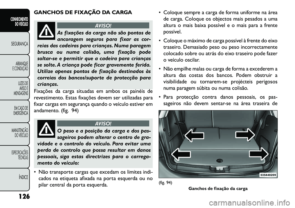FIAT FREEMONT 2013 Manual de Uso e Manutenção (in Portuguese) GANCHOS DE FIXAÇÃO DA CARGA
AVISO!
As fixações da carga não são pontos de
an
coragem seguros para fixar as cor-
reias das cadeiras para crianças. Numa paragem
brusca ou numa colisão, uma fixa FIAT FREEMONT 2013 Manual de Uso e Manutenção (in Portuguese) GANCHOS DE FIXAÇÃO DA CARGA
AVISO!
As fixações da carga não são pontos de
an
coragem seguros para fixar as cor-
reias das cadeiras para crianças. Numa paragem
brusca ou numa colisão, uma fixa