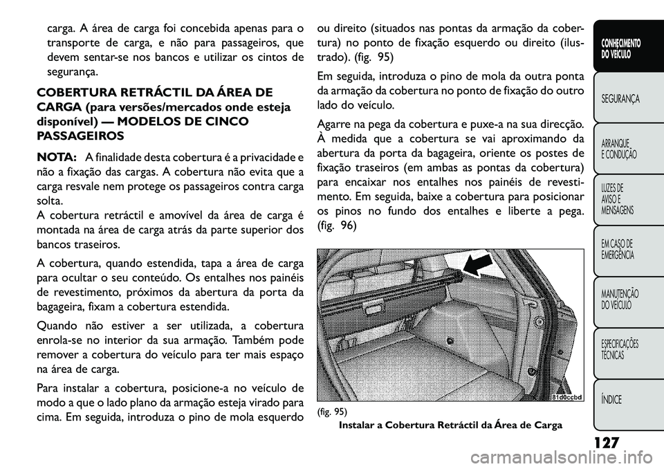 FIAT FREEMONT 2013 Manual de Uso e Manutenção (in Portuguese) carga. A área de carga foi concebida apenas para o
transporte de carga, e não para passageiros, que
devem sentar-se nos bancos e utilizar os cintos de
segurança.
COBERTURA RETRÁCTIL DA ÁREA DE
CA FIAT FREEMONT 2013 Manual de Uso e Manutenção (in Portuguese) carga. A área de carga foi concebida apenas para o
transporte de carga, e não para passageiros, que
devem sentar-se nos bancos e utilizar os cintos de
segurança.
COBERTURA RETRÁCTIL DA ÁREA DE
CA