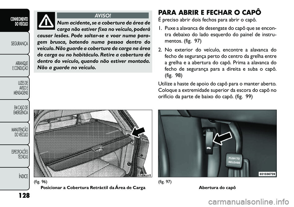 FIAT FREEMONT 2013 Manual de Uso e Manutenção (in Portuguese) AVISO!
Num acidente, se a cobertura da área de
carg
a não estiver fixa no veículo, poderá
causar lesões. Pode soltar-se e voar numa para-
gem brusca, batendo numa pessoa dentro do
veículo. Não FIAT FREEMONT 2013 Manual de Uso e Manutenção (in Portuguese) AVISO!
Num acidente, se a cobertura da área de
carg
a não estiver fixa no veículo, poderá
causar lesões. Pode soltar-se e voar numa para-
gem brusca, batendo numa pessoa dentro do
veículo. Não