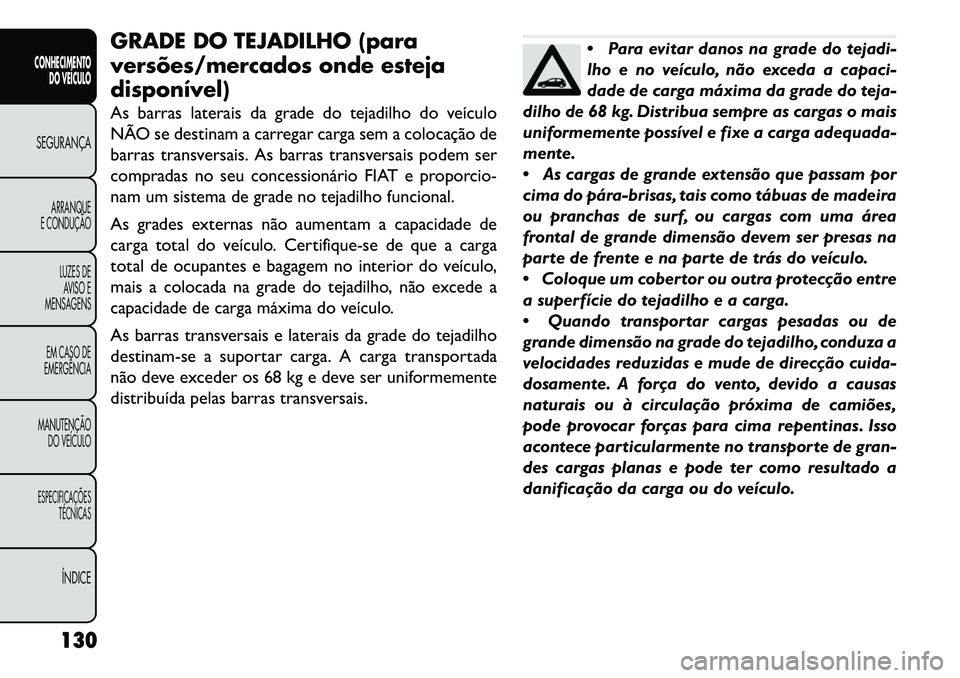 FIAT FREEMONT 2013 Manual de Uso e Manutenção (in Portuguese) GRADE DO TEJADILHO (para
versões/mercados onde esteja
disponível)
As barras laterais da grade do tejadilho do veículo
NÃO se destinam a carregar carga sem a colocação de
barras transversais. As FIAT FREEMONT 2013 Manual de Uso e Manutenção (in Portuguese) GRADE DO TEJADILHO (para
versões/mercados onde esteja
disponível)
As barras laterais da grade do tejadilho do veículo
NÃO se destinam a carregar carga sem a colocação de
barras transversais. As
