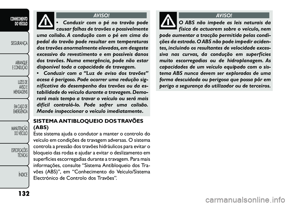FIAT FREEMONT 2013 Manual de Uso e Manutenção (in Portuguese) AVISO!
Con
duzir com o pé no travão pode
causar falhas de travões e possivelmente
uma colisão. A condução com o pé em cima do
pedal do travão pode resultar em temperaturas
dos travões anorm FIAT FREEMONT 2013 Manual de Uso e Manutenção (in Portuguese) AVISO!
Con
duzir com o pé no travão pode
causar falhas de travões e possivelmente
uma colisão. A condução com o pé em cima do
pedal do travão pode resultar em temperaturas
dos travões anorm