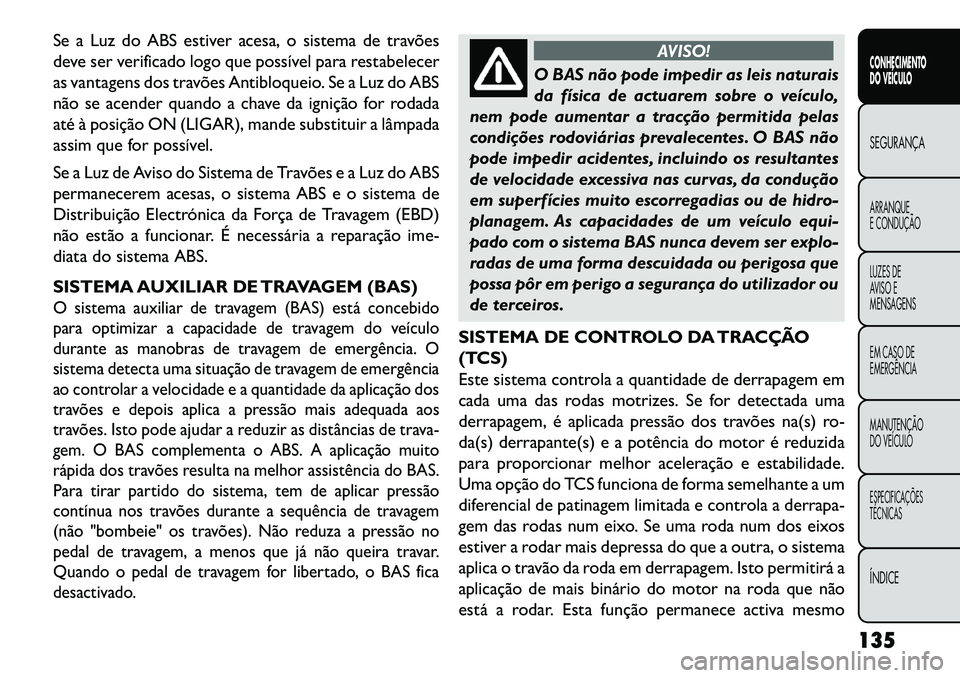 FIAT FREEMONT 2013 Manual de Uso e Manutenção (in Portuguese) Se a Luz do ABS estiver acesa, o sistema de travões
deve ser verificado logo que possível para restabelecer
as vantagens dos travões Antibloqueio. Se a Luz do ABS
não se acender quando a chave da FIAT FREEMONT 2013 Manual de Uso e Manutenção (in Portuguese) Se a Luz do ABS estiver acesa, o sistema de travões
deve ser verificado logo que possível para restabelecer
as vantagens dos travões Antibloqueio. Se a Luz do ABS
não se acender quando a chave da