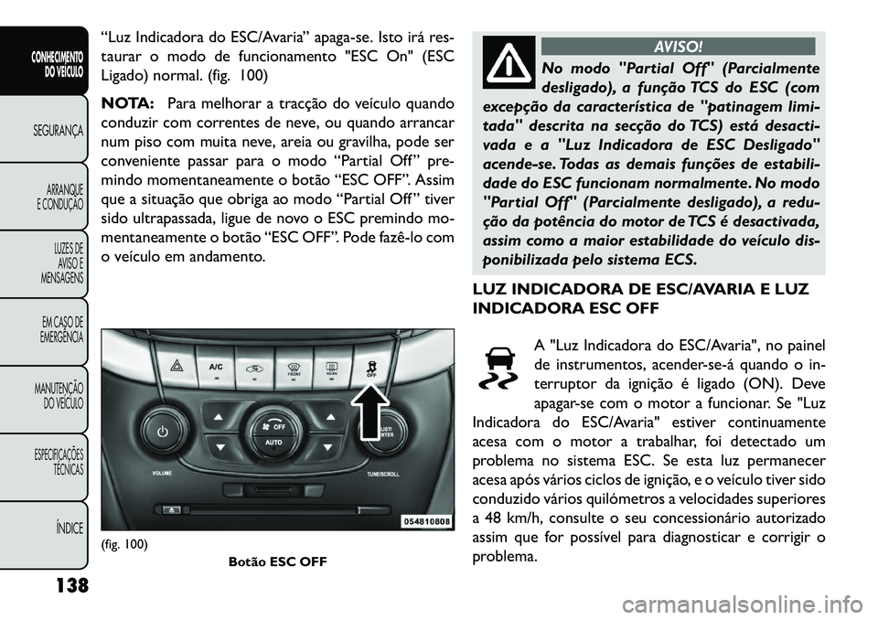 FIAT FREEMONT 2013 Manual de Uso e Manutenção (in Portuguese) “Luz Indicadora do ESC/Avaria” apaga-se. Isto irá res-
taurar o modo de funcionamento "ESC On" (ESC
Ligado) normal. (fig. 100)
NOTA:Para melhorar a tracção do veículo quando
conduzir com corre FIAT FREEMONT 2013 Manual de Uso e Manutenção (in Portuguese) “Luz Indicadora do ESC/Avaria” apaga-se. Isto irá res-
taurar o modo de funcionamento "ESC On" (ESC
Ligado) normal. (fig. 100)
NOTA:Para melhorar a tracção do veículo quando
conduzir com corre