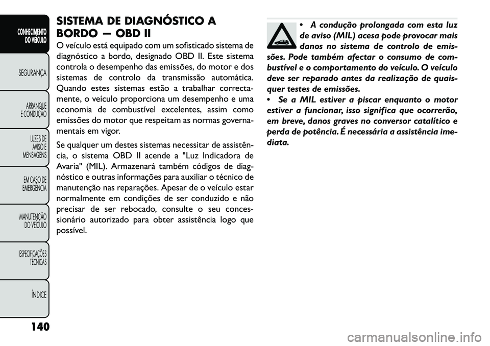 FIAT FREEMONT 2013 Manual de Uso e Manutenção (in Portuguese) SISTEMA DE DIAGNÓSTICO A
BORDO — OBD II
O veículo está equipado com um sofisticado sistema de
diagnóstico a bordo, designado OBD II. Este sistema
controla o desempenho das emissões, do motor e FIAT FREEMONT 2013 Manual de Uso e Manutenção (in Portuguese) SISTEMA DE DIAGNÓSTICO A
BORDO — OBD II
O veículo está equipado com um sofisticado sistema de
diagnóstico a bordo, designado OBD II. Este sistema
controla o desempenho das emissões, do motor e