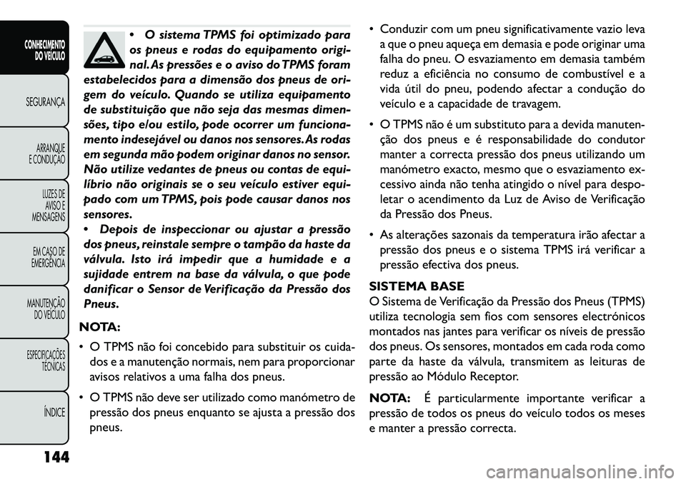 FIAT FREEMONT 2013 Manual de Uso e Manutenção (in Portuguese) O sistema TPMS foi optimizado para
os pneus e rodas do equipamento origi-
nal. As pressões e o aviso do TPMS foram
estabelecidos para a dimensão dos pneus de ori-
gem do veículo. Quando se utiliza FIAT FREEMONT 2013 Manual de Uso e Manutenção (in Portuguese) O sistema TPMS foi optimizado para
os pneus e rodas do equipamento origi-
nal. As pressões e o aviso do TPMS foram
estabelecidos para a dimensão dos pneus de ori-
gem do veículo. Quando se utiliza