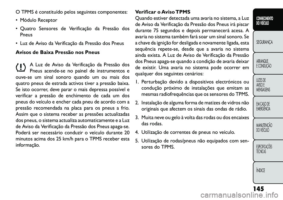 FIAT FREEMONT 2013 Manual de Uso e Manutenção (in Portuguese) O TPMS é constituído pelos seguintes componentes:
Módulo Receptor
Quatro Sensores de Verificação da Pressão dosPneus
Luz de Aviso da Verificação da Pressão dos Pneus
Avisos de Baixa Pre FIAT FREEMONT 2013 Manual de Uso e Manutenção (in Portuguese) O TPMS é constituído pelos seguintes componentes:
Módulo Receptor
Quatro Sensores de Verificação da Pressão dosPneus
Luz de Aviso da Verificação da Pressão dos Pneus
Avisos de Baixa Pre