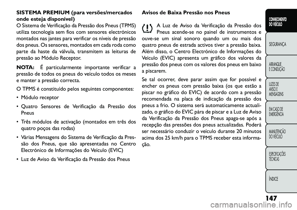 FIAT FREEMONT 2013 Manual de Uso e Manutenção (in Portuguese) SISTEMA PREMIUM (para versões/mercados
onde esteja disponível)
O Sistema de Verificação da Pressão dos Pneus (TPMS)
utiliza tecnologia sem fios com sensores electrónicos
montados nas jantes para FIAT FREEMONT 2013 Manual de Uso e Manutenção (in Portuguese) SISTEMA PREMIUM (para versões/mercados
onde esteja disponível)
O Sistema de Verificação da Pressão dos Pneus (TPMS)
utiliza tecnologia sem fios com sensores electrónicos
montados nas jantes para