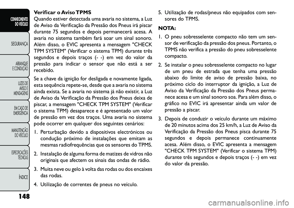 FIAT FREEMONT 2013 Manual de Uso e Manutenção (in Portuguese) Verificar o Aviso TPMS
Quando estiver detectada uma avaria no sistema, a Luz
de Aviso da Verificação da Pressão dos Pneus irá piscar
durante 75 segundos e depois permanecerá acesa. A
avaria no si FIAT FREEMONT 2013 Manual de Uso e Manutenção (in Portuguese) Verificar o Aviso TPMS
Quando estiver detectada uma avaria no sistema, a Luz
de Aviso da Verificação da Pressão dos Pneus irá piscar
durante 75 segundos e depois permanecerá acesa. A
avaria no si