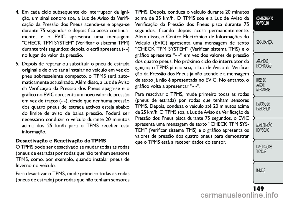 FIAT FREEMONT 2013 Manual de Uso e Manutenção (in Portuguese) 4. Em cada ciclo subsequente do interruptor da igni-ção, um sinal sonoro soa, a Luz de Aviso da Verifi-
cação da Pressão dos Pneus acende-se e apaga-se
durante 75 segundos e depois fica acesa con FIAT FREEMONT 2013 Manual de Uso e Manutenção (in Portuguese) 4. Em cada ciclo subsequente do interruptor da igni-ção, um sinal sonoro soa, a Luz de Aviso da Verifi-
cação da Pressão dos Pneus acende-se e apaga-se
durante 75 segundos e depois fica acesa con