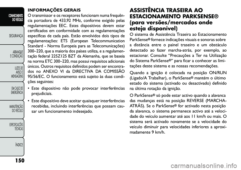 FIAT FREEMONT 2013 Manual de Uso e Manutenção (in Portuguese) INFORMAÇÕES GERAISO transmissor e os receptores funcionam numa frequên
cia portadora de 433,92 MHz, conforme exigido pelas
regulamentações EEC. Estes dispositivos devem estar
certificados em co FIAT FREEMONT 2013 Manual de Uso e Manutenção (in Portuguese) INFORMAÇÕES GERAISO transmissor e os receptores funcionam numa frequên
cia portadora de 433,92 MHz, conforme exigido pelas
regulamentações EEC. Estes dispositivos devem estar
certificados em co