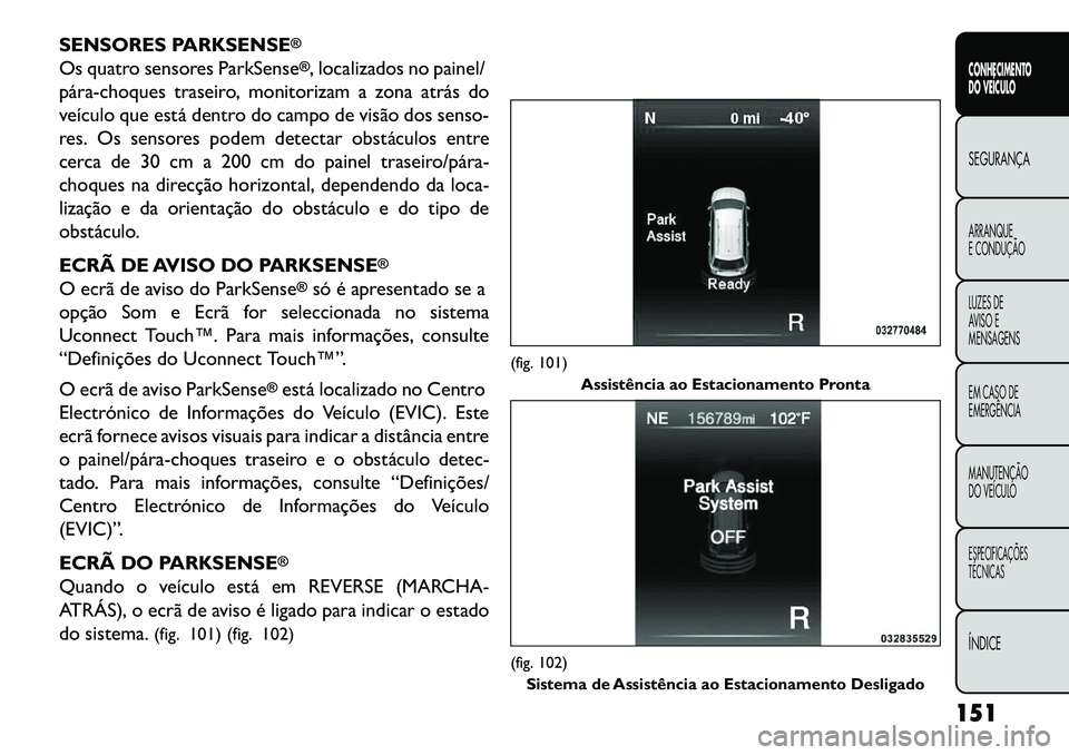 FIAT FREEMONT 2013 Manual de Uso e Manutenção (in Portuguese) SENSORES PARKSENSE
®
Os quatro sensores ParkSense
®, localizados no painel/
párachoques traseiro, monitorizam a zona atrás do
veículo que está dentro do campo de visão dos senso-
res. Os sens FIAT FREEMONT 2013 Manual de Uso e Manutenção (in Portuguese) SENSORES PARKSENSE
®
Os quatro sensores ParkSense
®, localizados no painel/
párachoques traseiro, monitorizam a zona atrás do
veículo que está dentro do campo de visão dos senso-
res. Os sens