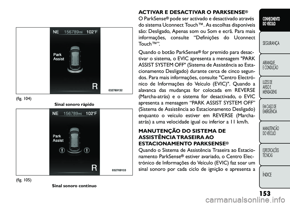 FIAT FREEMONT 2013 Manual de Uso e Manutenção (in Portuguese) ACTIVAR E DESACTIVAR O PARKSENSE
®
O ParkSense
®pode ser activado e desactivado através
do sistema Uconnect Touch™. As escolhas disponíveis
são: Desligado, Apenas som ou Som e ecrã. Para mais
FIAT FREEMONT 2013 Manual de Uso e Manutenção (in Portuguese) ACTIVAR E DESACTIVAR O PARKSENSE
®
O ParkSense
®pode ser activado e desactivado através
do sistema Uconnect Touch™. As escolhas disponíveis
são: Desligado, Apenas som ou Som e ecrã. Para mais