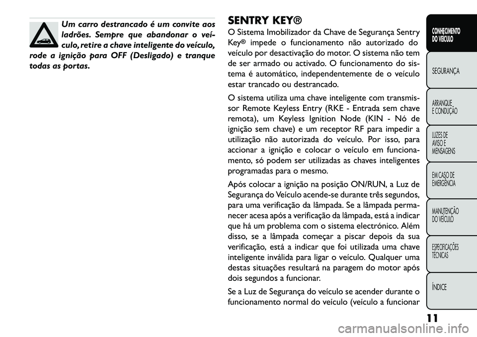 FIAT FREEMONT 2013 Manual de Uso e Manutenção (in Portuguese) Um carro destrancado é um convite aos
ladrões. Sempre que abandonar o veí
culo, retire a chave inteligente do veículo,
rode a ignição para OFF (Desligado) e tranque
todas as portas. SENTRY KEY FIAT FREEMONT 2013 Manual de Uso e Manutenção (in Portuguese) Um carro destrancado é um convite aos
ladrões. Sempre que abandonar o veí
culo, retire a chave inteligente do veículo,
rode a ignição para OFF (Desligado) e tranque
todas as portas. SENTRY KEY