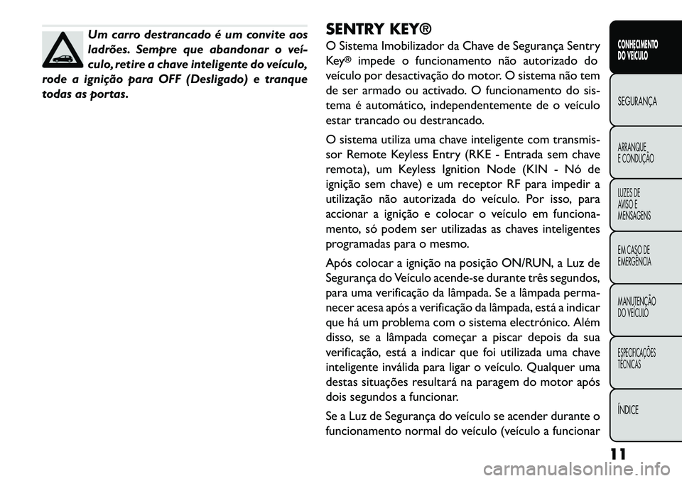 FIAT FREEMONT 2013  Manual de Uso e Manutenção (in Portuguese) Um carro destrancado é um convite aos
ladrões. Sempre que abandonar o veí­
culo, retire a chave inteligente do veículo,
rode a ignição para OFF (Desligado) e tranque
todas as portas. SENTRY KEY