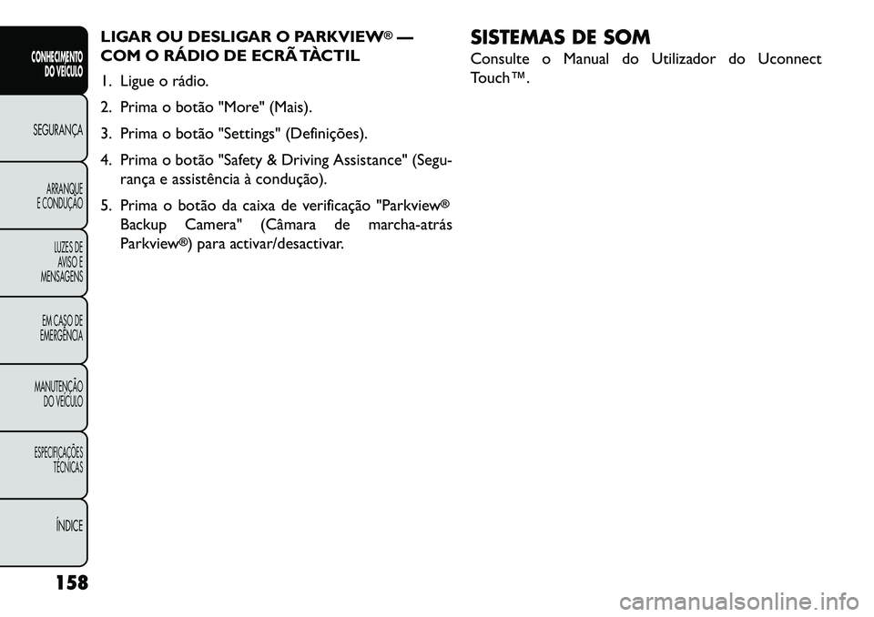 FIAT FREEMONT 2013 Manual de Uso e Manutenção (in Portuguese) LIGAR OU DESLIGAR O PARKVIEW
®—
COM O RÁDIO DE ECRÃ TÀCTIL
1. Ligue o rádio.
2. Prima o botão "More" (Mais).
3. Prima o botão "Settings" (Definições).
4. Prima o botão "Safety & Driving As FIAT FREEMONT 2013 Manual de Uso e Manutenção (in Portuguese) LIGAR OU DESLIGAR O PARKVIEW
®—
COM O RÁDIO DE ECRÃ TÀCTIL
1. Ligue o rádio.
2. Prima o botão "More" (Mais).
3. Prima o botão "Settings" (Definições).
4. Prima o botão "Safety & Driving As