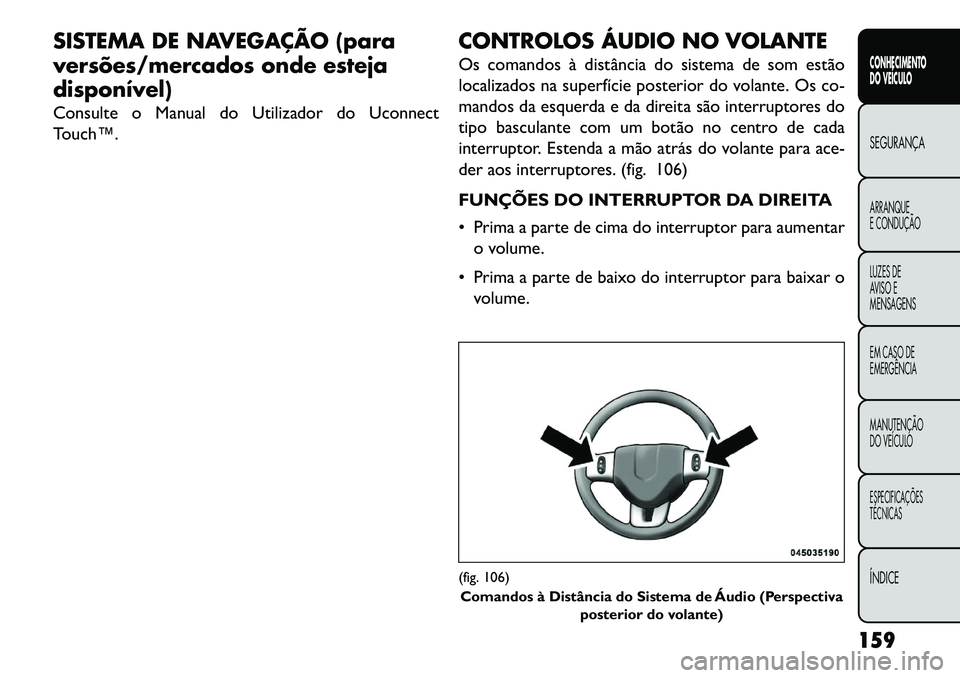 FIAT FREEMONT 2013 Manual de Uso e Manutenção (in Portuguese) SISTEMA DE NAVEGAÇÃO (para
versões/mercados onde esteja
disponível)
Consulte o Manual do Utilizador do Uconnect
Touch™.CONTROLOS ÁUDIO NO VOLANTE
Os comandos à distância do sistema de som est FIAT FREEMONT 2013 Manual de Uso e Manutenção (in Portuguese) SISTEMA DE NAVEGAÇÃO (para
versões/mercados onde esteja
disponível)
Consulte o Manual do Utilizador do Uconnect
Touch™.CONTROLOS ÁUDIO NO VOLANTE
Os comandos à distância do sistema de som est