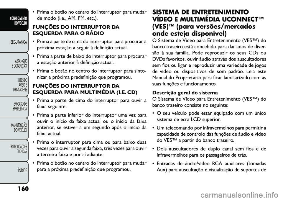 FIAT FREEMONT 2013 Manual de Uso e Manutenção (in Portuguese) Prima o botão no centro do interruptor para mudarde modo (i.e., AM, FM, etc.).
FUNÇÕES DO INTERRUPTOR DA
ESQUERDA PARA O RÁDIO
Prima a parte de cima do interruptor para procurar a próxima est FIAT FREEMONT 2013 Manual de Uso e Manutenção (in Portuguese) Prima o botão no centro do interruptor para mudarde modo (i.e., AM, FM, etc.).
FUNÇÕES DO INTERRUPTOR DA
ESQUERDA PARA O RÁDIO
Prima a parte de cima do interruptor para procurar a próxima est