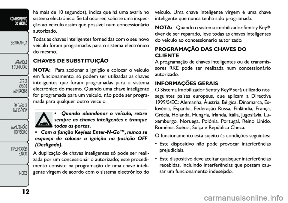 FIAT FREEMONT 2013 Manual de Uso e Manutenção (in Portuguese) há mais de 10 segundos), indica que há uma avaria no
sistema electrónico. Se tal ocorrer, solicite uma inspec-
ção ao veículo assim que possível num concessionário
autorizado.
Todas as chaves FIAT FREEMONT 2013 Manual de Uso e Manutenção (in Portuguese) há mais de 10 segundos), indica que há uma avaria no
sistema electrónico. Se tal ocorrer, solicite uma inspec-
ção ao veículo assim que possível num concessionário
autorizado.
Todas as chaves