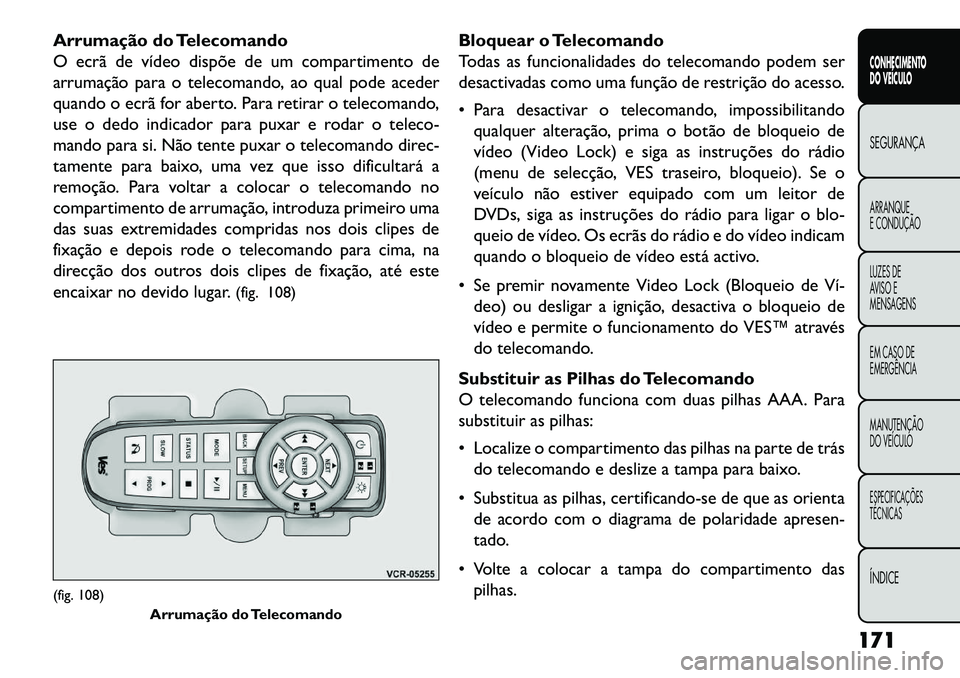 FIAT FREEMONT 2013 Manual de Uso e Manutenção (in Portuguese) Arrumação do Telecomando
O ecrã de vídeo dispõe de um compartimento de
arrumação para o telecomando, ao qual pode aceder
quando o ecrã for aberto. Para retirar o telecomando,
use o dedo indica FIAT FREEMONT 2013 Manual de Uso e Manutenção (in Portuguese) Arrumação do Telecomando
O ecrã de vídeo dispõe de um compartimento de
arrumação para o telecomando, ao qual pode aceder
quando o ecrã for aberto. Para retirar o telecomando,
use o dedo indica