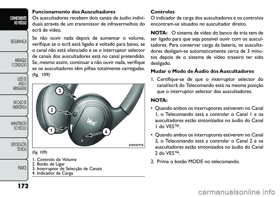 FIAT FREEMONT 2013 Manual de Uso e Manutenção (in Portuguese) Funcionamento dos Auscultadores
Os auscultadores recebem dois canais de áudio indivi-
duais através de um transmissor de infravermelhos do
ecrã de vídeo.
Se não ouvir nada depois de aumentar o vo FIAT FREEMONT 2013 Manual de Uso e Manutenção (in Portuguese) Funcionamento dos Auscultadores
Os auscultadores recebem dois canais de áudio indivi-
duais através de um transmissor de infravermelhos do
ecrã de vídeo.
Se não ouvir nada depois de aumentar o vo