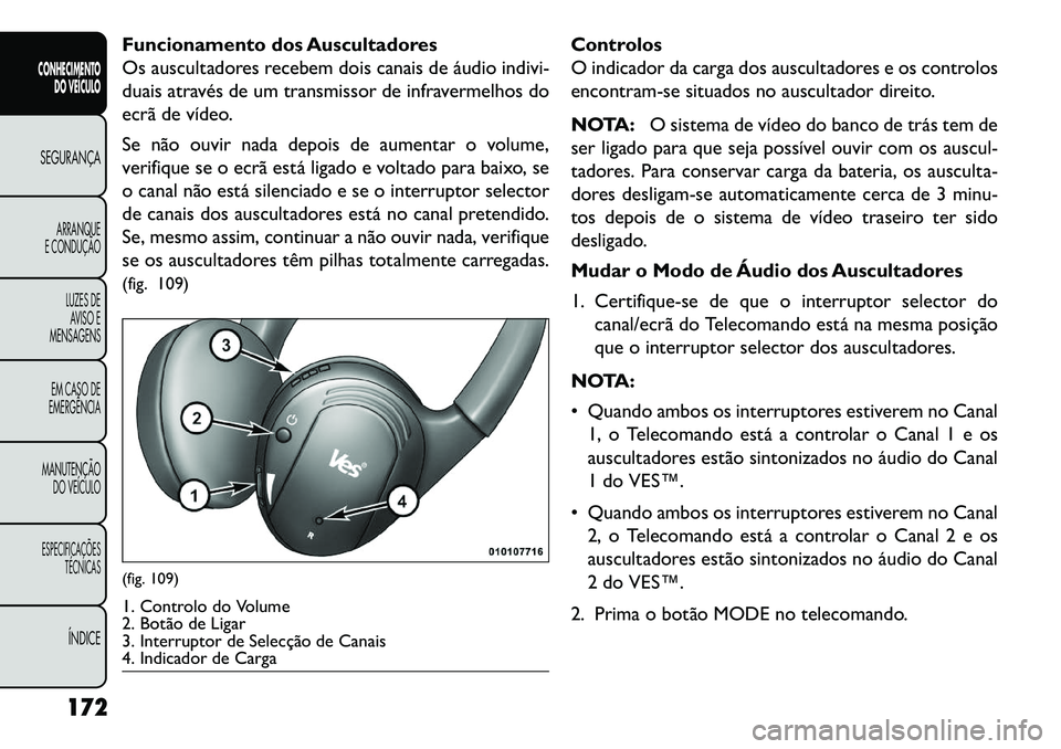 FIAT FREEMONT 2013  Manual de Uso e Manutenção (in Portuguese) Funcionamento dos Auscultadores
Os auscultadores recebem dois canais de áudio indivi-
duais através de um transmissor de infravermelhos do
ecrã de vídeo.
Se não ouvir nada depois de aumentar o vo