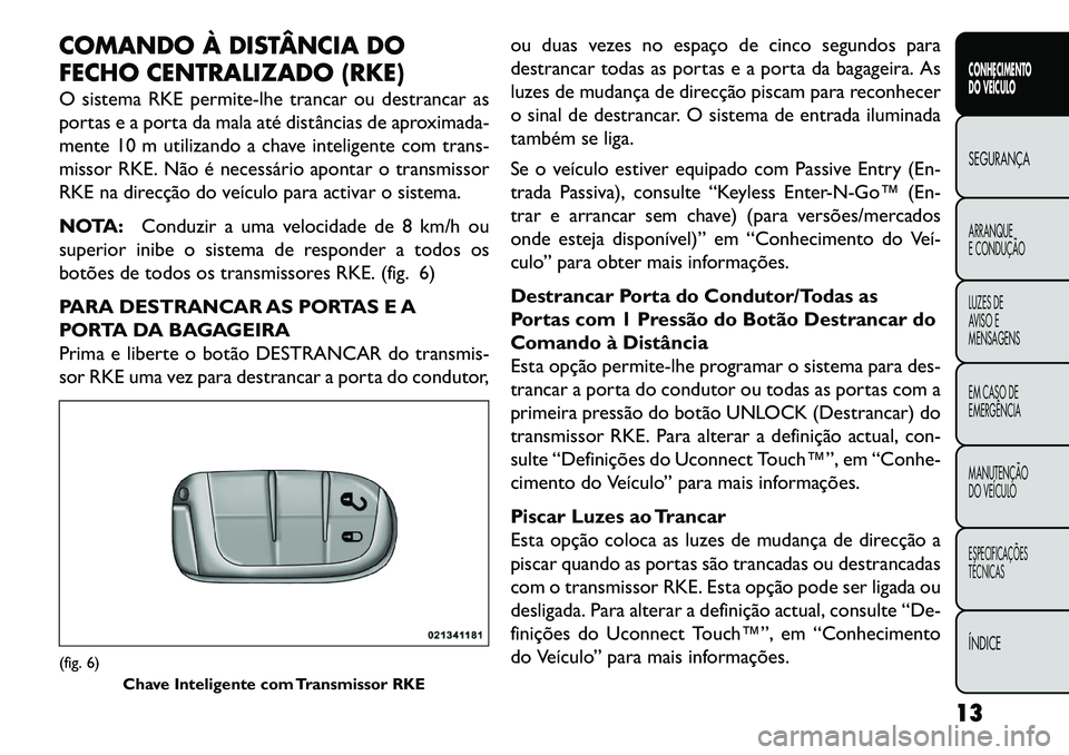 FIAT FREEMONT 2013 Manual de Uso e Manutenção (in Portuguese) COMANDO À DISTÂNCIA DO
FECHO CENTRALIZADO (RKE)
O sistema RKE permite-lhe trancar ou destrancar as
portas e a porta da mala até distâncias de aproximada-
mente 10 m utilizando a chave inteligente FIAT FREEMONT 2013 Manual de Uso e Manutenção (in Portuguese) COMANDO À DISTÂNCIA DO
FECHO CENTRALIZADO (RKE)
O sistema RKE permite-lhe trancar ou destrancar as
portas e a porta da mala até distâncias de aproximada-
mente 10 m utilizando a chave inteligente