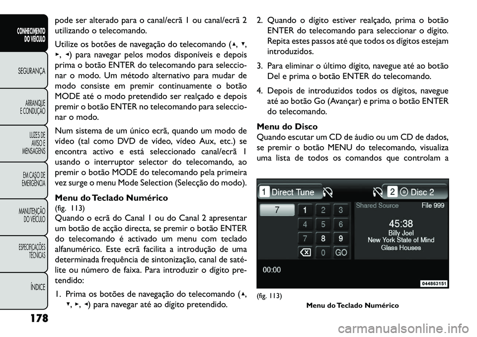 FIAT FREEMONT 2013  Manual de Uso e Manutenção (in Portuguese) pode ser alterado para o canal/ecrã 1 ou canal/ecrã 2
utilizando o telecomando.
Utilize os botões de navegação do telecomando (▴,▾,
▸, ◂) para navegar pelos modos disponíveis e depois
pr