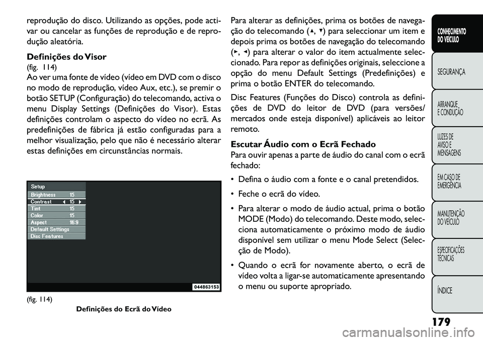 FIAT FREEMONT 2013 Manual de Uso e Manutenção (in Portuguese) reprodução do disco. Utilizando as opções, pode acti-
var ou cancelar as funções de reprodução e de repro-
dução aleatória.
Definições do Visor
(fig. 114)
Ao ver uma fonte de vídeo (víd FIAT FREEMONT 2013 Manual de Uso e Manutenção (in Portuguese) reprodução do disco. Utilizando as opções, pode acti-
var ou cancelar as funções de reprodução e de repro-
dução aleatória.
Definições do Visor
(fig. 114)
Ao ver uma fonte de vídeo (víd
