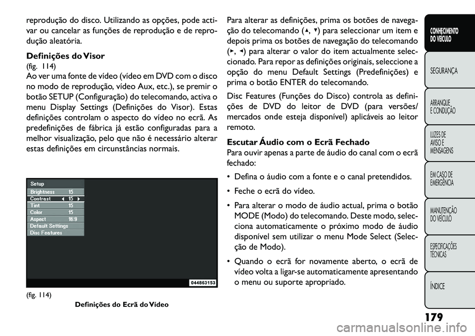 FIAT FREEMONT 2013  Manual de Uso e Manutenção (in Portuguese) reprodução do disco. Utilizando as opções, pode acti-
var ou cancelar as funções de reprodução e de repro-
dução aleatória.
Definições do Visor
(fig. 114)
Ao ver uma fonte de vídeo (víd