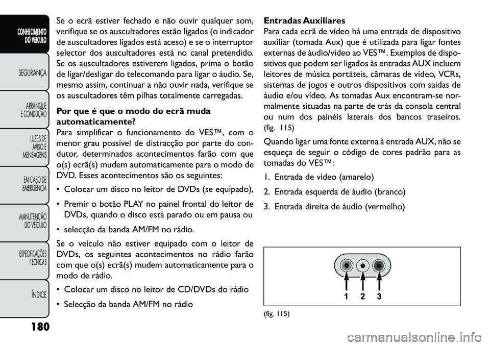FIAT FREEMONT 2013 Manual de Uso e Manutenção (in Portuguese) Se o ecrã estiver fechado e não ouvir qualquer som,
verifique se os auscultadores estão ligados (o indicador
de auscultadores ligados está aceso) e se o interruptor
selector dos auscultadores est FIAT FREEMONT 2013 Manual de Uso e Manutenção (in Portuguese) Se o ecrã estiver fechado e não ouvir qualquer som,
verifique se os auscultadores estão ligados (o indicador
de auscultadores ligados está aceso) e se o interruptor
selector dos auscultadores est