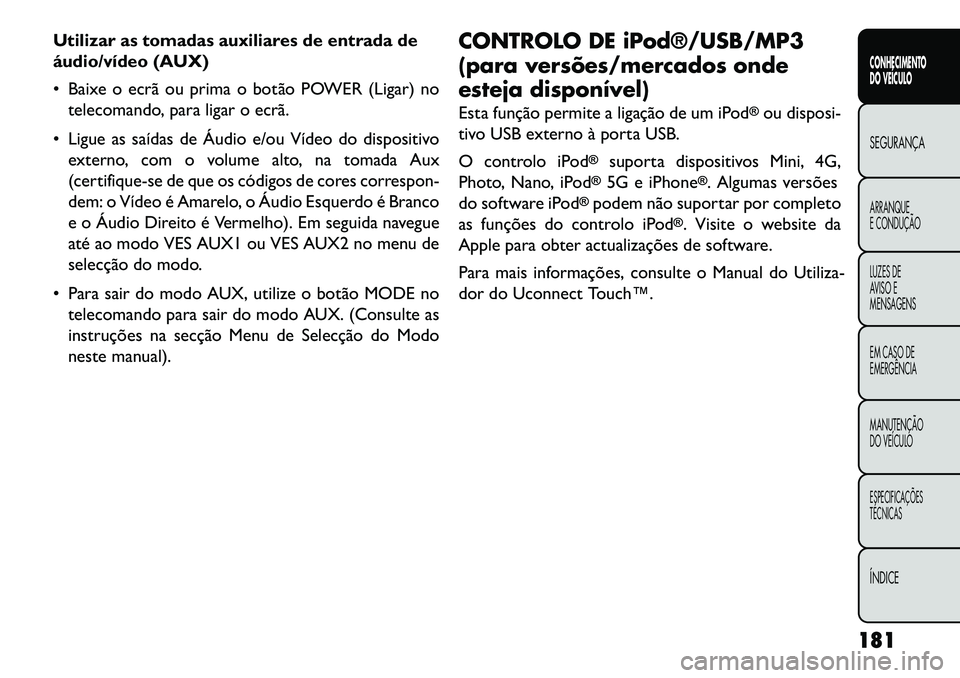 FIAT FREEMONT 2013 Manual de Uso e Manutenção (in Portuguese) Utilizar as tomadas auxiliares de entrada de
áudio/vídeo (AUX)
Baixe o ecrã ou prima o botão POWER (Ligar) notelecomando, para ligar o ecrã.
Ligue as saídas de Áudio e/ou Vídeo do disposit FIAT FREEMONT 2013 Manual de Uso e Manutenção (in Portuguese) Utilizar as tomadas auxiliares de entrada de
áudio/vídeo (AUX)
Baixe o ecrã ou prima o botão POWER (Ligar) notelecomando, para ligar o ecrã.
Ligue as saídas de Áudio e/ou Vídeo do disposit