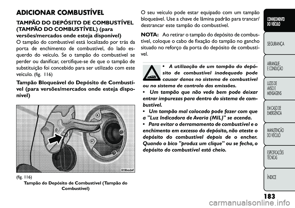 FIAT FREEMONT 2013 Manual de Uso e Manutenção (in Portuguese) ADICIONAR COMBUSTÍVEL
TAMPÃO DO DEPÓSITO DE COMBUSTÍVEL
(TAMPÃO DO COMBUSTÍVEL) (para
versões/mercados onde esteja disponível)
O tampão do combustível está localizado por trás da
porta de FIAT FREEMONT 2013 Manual de Uso e Manutenção (in Portuguese) ADICIONAR COMBUSTÍVEL
TAMPÃO DO DEPÓSITO DE COMBUSTÍVEL
(TAMPÃO DO COMBUSTÍVEL) (para
versões/mercados onde esteja disponível)
O tampão do combustível está localizado por trás da
porta de