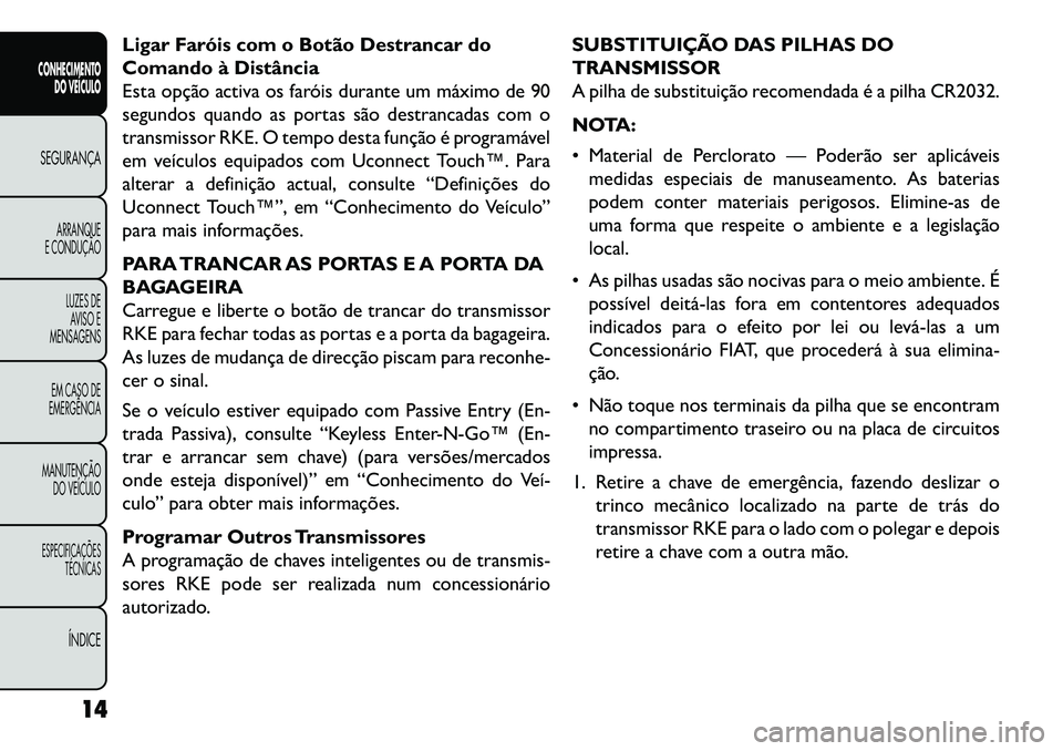 FIAT FREEMONT 2013 Manual de Uso e Manutenção (in Portuguese) Ligar Faróis com o Botão Destrancar do
Comando à Distância
Esta opção activa os faróis durante um máximo de 90
segundos quando as portas são destrancadas com o
transmissor RKE. O tempo desta FIAT FREEMONT 2013 Manual de Uso e Manutenção (in Portuguese) Ligar Faróis com o Botão Destrancar do
Comando à Distância
Esta opção activa os faróis durante um máximo de 90
segundos quando as portas são destrancadas com o
transmissor RKE. O tempo desta