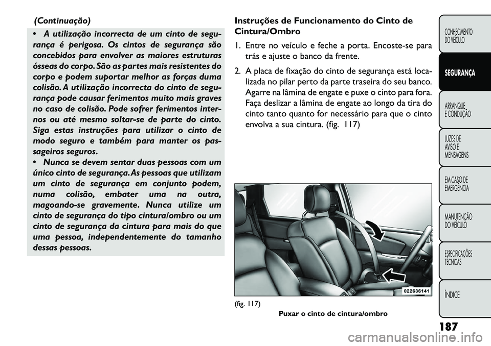 FIAT FREEMONT 2013 Manual de Uso e Manutenção (in Portuguese) (Continuação)
A utilização incorrecta de um cinto de segu-
rança é perigosa. Os cintos de segurança são
concebidos para envolver as maiores estruturas
ósseas do corpo. São as partes mais r FIAT FREEMONT 2013 Manual de Uso e Manutenção (in Portuguese) (Continuação)
A utilização incorrecta de um cinto de segu-
rança é perigosa. Os cintos de segurança são
concebidos para envolver as maiores estruturas
ósseas do corpo. São as partes mais r