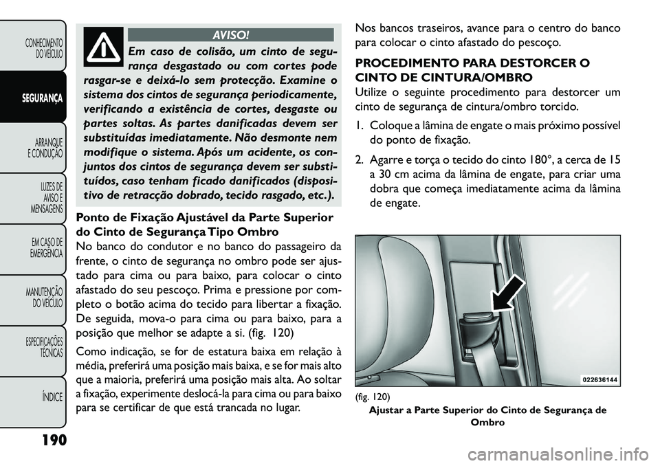 FIAT FREEMONT 2013 Manual de Uso e Manutenção (in Portuguese) AVISO!
Em caso de colisão, um cinto de segu-
r
ança desgastado ou com cortes pode
rasgar-se e deixálo sem protecção. Examine o
sistema dos cintos de segurança periodicamente,
verificando a ex FIAT FREEMONT 2013 Manual de Uso e Manutenção (in Portuguese) AVISO!
Em caso de colisão, um cinto de segu-
r
ança desgastado ou com cortes pode
rasgar-se e deixálo sem protecção. Examine o
sistema dos cintos de segurança periodicamente,
verificando a ex