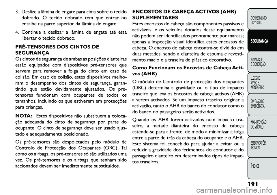 FIAT FREEMONT 2013 Manual de Uso e Manutenção (in Portuguese) 3. Deslize a lâmina de engate para cima sobre o tecidodobrado. O tecido dobrado tem que entrar no
entalhe na parte superior da lâmina de engate.
4. Continue a deslizar a lâmina de engate até esta FIAT FREEMONT 2013 Manual de Uso e Manutenção (in Portuguese) 3. Deslize a lâmina de engate para cima sobre o tecidodobrado. O tecido dobrado tem que entrar no
entalhe na parte superior da lâmina de engate.
4. Continue a deslizar a lâmina de engate até esta
