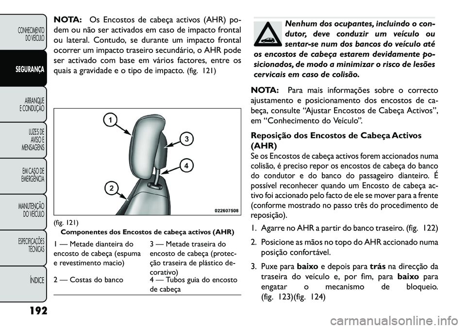 FIAT FREEMONT 2013 Manual de Uso e Manutenção (in Portuguese) NOTA:Os Encostos de cabeça activos (AHR) po-
dem ou não ser activados em caso de impacto frontal
ou lateral. Contudo, se durante um impacto frontal
ocorrer um impacto traseiro secundário, o AHR pod FIAT FREEMONT 2013 Manual de Uso e Manutenção (in Portuguese) NOTA:Os Encostos de cabeça activos (AHR) po-
dem ou não ser activados em caso de impacto frontal
ou lateral. Contudo, se durante um impacto frontal
ocorrer um impacto traseiro secundário, o AHR pod