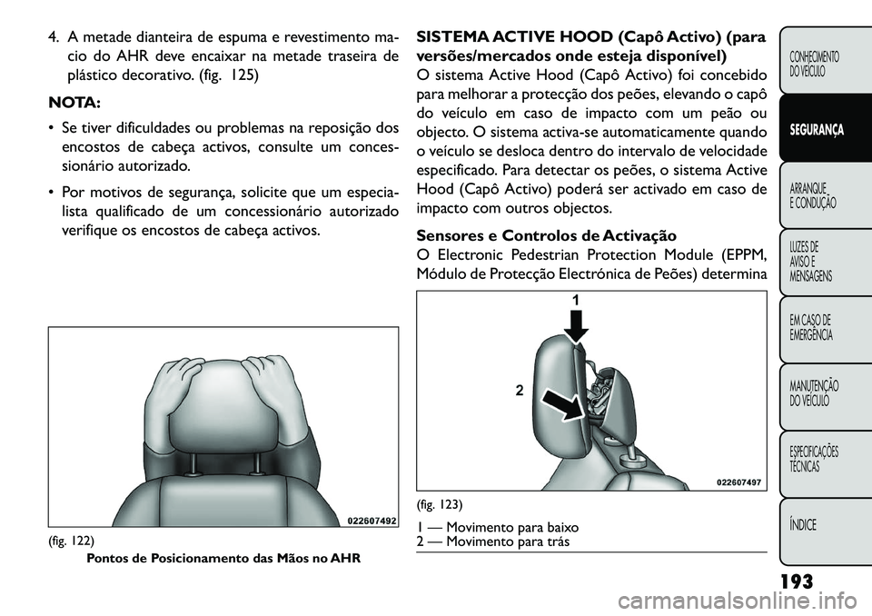 FIAT FREEMONT 2013 Manual de Uso e Manutenção (in Portuguese) 4. A metade dianteira de espuma e revestimento ma-cio do AHR deve encaixar na metade traseira de
plástico decorativo. (fig. 125)
NOTA:
Se tiver dificuldades ou problemas na reposição dos encostos FIAT FREEMONT 2013 Manual de Uso e Manutenção (in Portuguese) 4. A metade dianteira de espuma e revestimento ma-cio do AHR deve encaixar na metade traseira de
plástico decorativo. (fig. 125)
NOTA:
Se tiver dificuldades ou problemas na reposição dos encostos