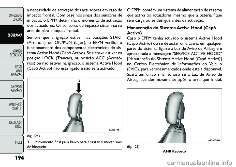 FIAT FREEMONT 2013 Manual de Uso e Manutenção (in Portuguese) a necessidade de activação dos actuadores em caso de
impacto frontal. Com base nos sinais dos sensores de
impacto, o EPPM determina o momento de activação
dos actuadores. Os sensores de impacto si FIAT FREEMONT 2013 Manual de Uso e Manutenção (in Portuguese) a necessidade de activação dos actuadores em caso de
impacto frontal. Com base nos sinais dos sensores de
impacto, o EPPM determina o momento de activação
dos actuadores. Os sensores de impacto si