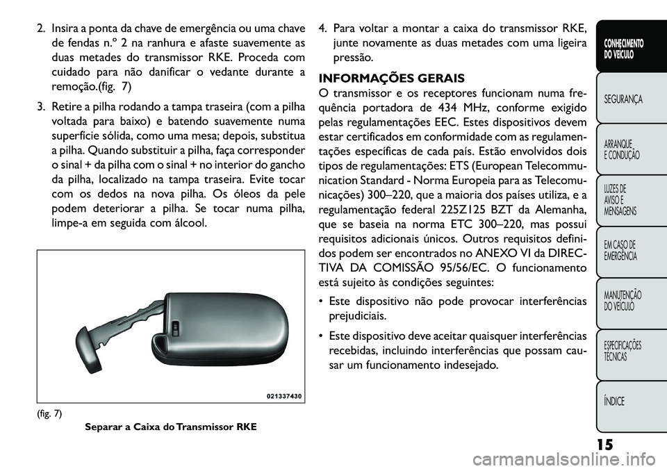 FIAT FREEMONT 2013 Manual de Uso e Manutenção (in Portuguese) 2. Insira a ponta da chave de emergência ou uma chavede fendas n.º 2 na ranhura e afaste suavemente as
duas metades do transmissor RKE. Proceda com
cuidado para não danificar o vedante durante a
re FIAT FREEMONT 2013 Manual de Uso e Manutenção (in Portuguese) 2. Insira a ponta da chave de emergência ou uma chavede fendas n.º 2 na ranhura e afaste suavemente as
duas metades do transmissor RKE. Proceda com
cuidado para não danificar o vedante durante a
re