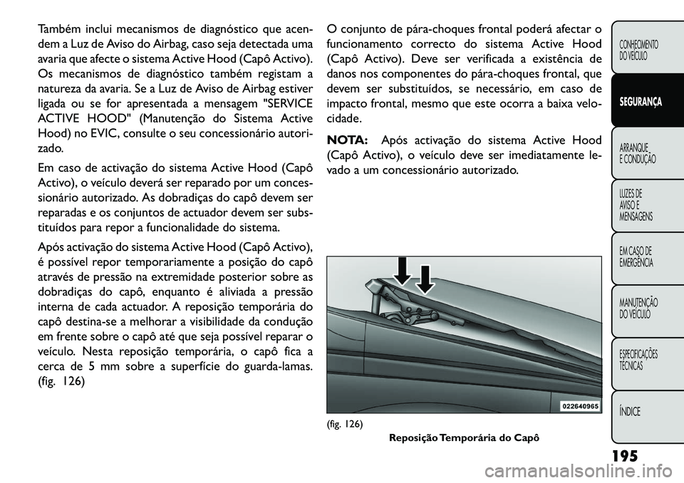 FIAT FREEMONT 2013 Manual de Uso e Manutenção (in Portuguese) Também inclui mecanismos de diagnóstico que acen-
dem a Luz de Aviso do Airbag, caso seja detectada uma
avaria que afecte o sistema Active Hood (Capô Activo).
Os mecanismos de diagnóstico também FIAT FREEMONT 2013 Manual de Uso e Manutenção (in Portuguese) Também inclui mecanismos de diagnóstico que acen-
dem a Luz de Aviso do Airbag, caso seja detectada uma
avaria que afecte o sistema Active Hood (Capô Activo).
Os mecanismos de diagnóstico também