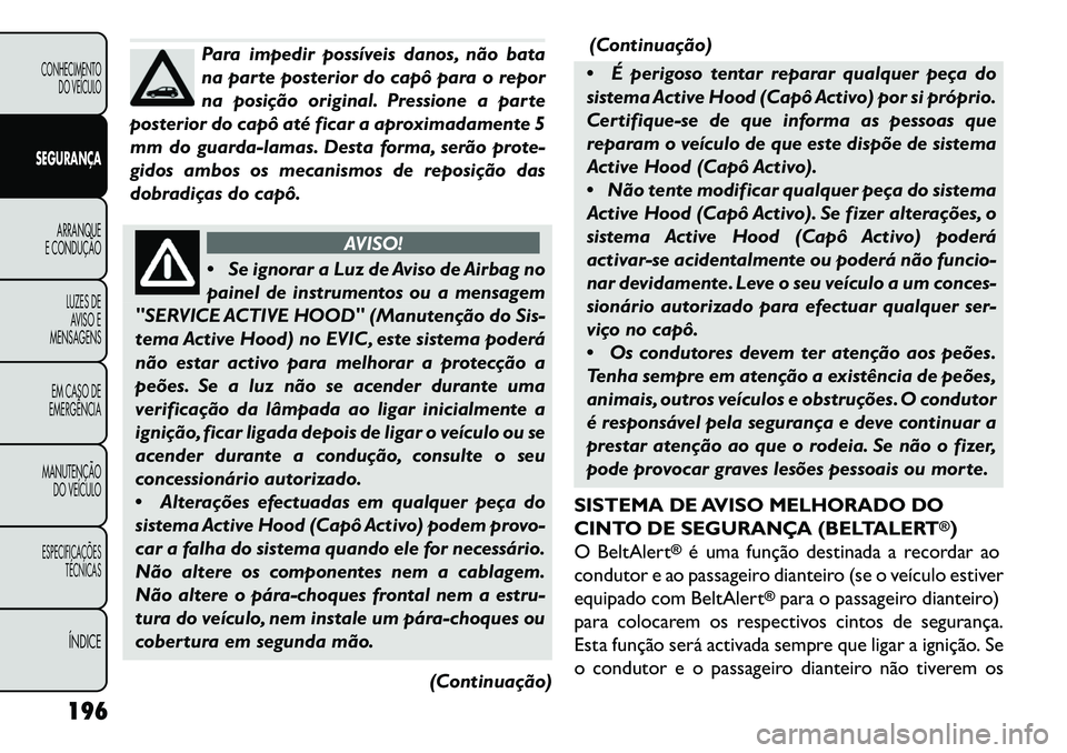 FIAT FREEMONT 2013 Manual de Uso e Manutenção (in Portuguese) Para impedir possíveis danos, não bata
na parte posterior do capô para o repor
na posição original. Pressione a parte
posterior do capô até ficar a aproximadamente 5
mm do guarda-lamas. Desta f FIAT FREEMONT 2013 Manual de Uso e Manutenção (in Portuguese) Para impedir possíveis danos, não bata
na parte posterior do capô para o repor
na posição original. Pressione a parte
posterior do capô até ficar a aproximadamente 5
mm do guarda-lamas. Desta f