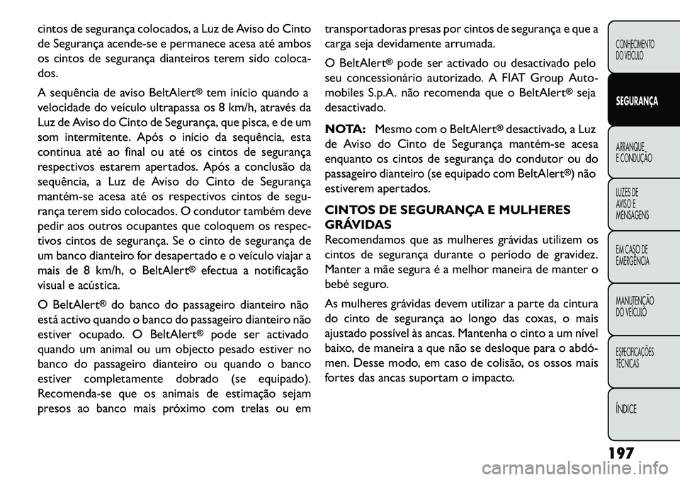 FIAT FREEMONT 2013 Manual de Uso e Manutenção (in Portuguese) cintos de segurança colocados, a Luz de Aviso do Cinto
de Segurança acende-se e permanece acesa até ambos
os cintos de segurança dianteiros terem sido coloca-
dos.
A sequência de aviso BeltAlert
FIAT FREEMONT 2013 Manual de Uso e Manutenção (in Portuguese) cintos de segurança colocados, a Luz de Aviso do Cinto
de Segurança acende-se e permanece acesa até ambos
os cintos de segurança dianteiros terem sido coloca-
dos.
A sequência de aviso BeltAlert