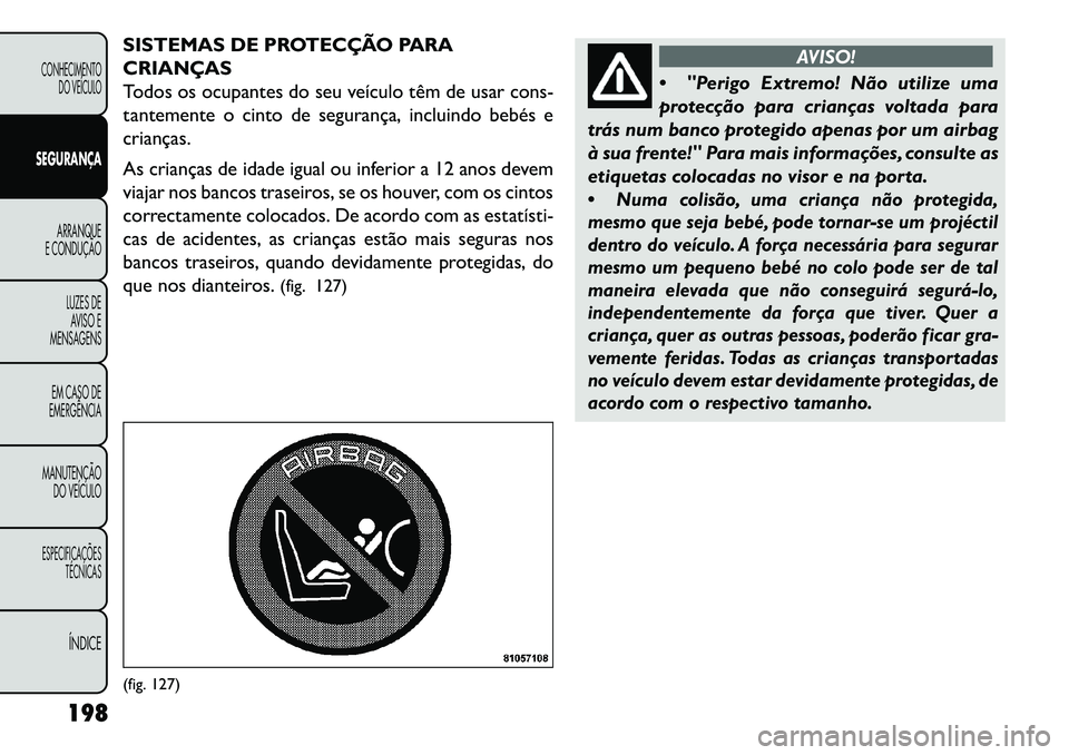 FIAT FREEMONT 2013 Manual de Uso e Manutenção (in Portuguese) SISTEMAS DE PROTECÇÃO PARA
CRIANÇAS
Todos os ocupantes do seu veículo têm de usar cons-
tantemente o cinto de segurança, incluindo bebés e
crianças.
As crianças de idade igual ou inferior a 1 FIAT FREEMONT 2013 Manual de Uso e Manutenção (in Portuguese) SISTEMAS DE PROTECÇÃO PARA
CRIANÇAS
Todos os ocupantes do seu veículo têm de usar cons-
tantemente o cinto de segurança, incluindo bebés e
crianças.
As crianças de idade igual ou inferior a 1