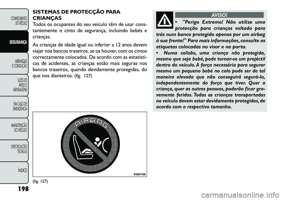 FIAT FREEMONT 2013  Manual de Uso e Manutenção (in Portuguese) SISTEMAS DE PROTECÇÃO PARA
CRIANÇAS
Todos os ocupantes do seu veículo têm de usar cons-
tantemente o cinto de segurança, incluindo bebés e
crianças.
As crianças de idade igual ou inferior a 1